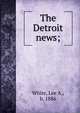 The Detroit news;, White, Lee A., b. 1886 