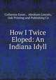 How I Twice Eloped: An Indiana Idyll, Catherine Eaves , Abraham Lincoln, Oak Printing and Publishing Co 