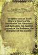 The native races of South Africa; a history of the intrusion of the Hottentots and Bantu into the hunting grounds of the Bushmen, the aborigines of the country, Stow, George William, 1822-1882,Theal, George McCall, 1837-1919, ed 