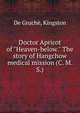 Doctor Apricot of "Heaven-below." The story of Hangchow medical mission (C. M. S.), De Gruche?, Kingston 