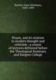 Prayer, and its relation to modern thought and criticism : a course of lectures delivered before the Theological Seminary and Rutgers College, Hartley, Isaac Smithson, 1830-1899 
