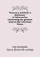 Texas in a nutshell; a dictionary of information concerning the greatest state in the American Union, Van Denmark, Harry. [from old catalog] 