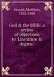 God & the Bible; a review of objections to 'Literature & dogma.', Matthew Arnold 