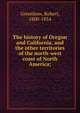 The history of Oregon and California, and the other territories of the north-west coast of North America;, Greenhow, Robert, 1800-1854 