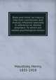 Body and mind; an inquiry into their connection and mutual influence specially in reference to mental disorders. To which are added psychological essays, Maudsley Henry 