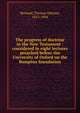 The progress of doctrine in the New Testament : considered in eight lectures preached before the University of Oxford on the Bampton foundation, Bernard, Thomas Dehany, 1815-1904 