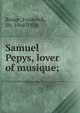 Samuel Pepys, lover of musique;, Bridge, Frederick, Sir, 1844-1924 