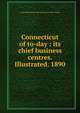 Connecticut of to-day : its chief business centres. Illustrated. 1890, Acme publishing and engraving co. (New York) 