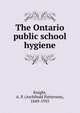 The Ontario public school hygiene, Knight, A. P. (Archibald Patterson), 1849-1935 