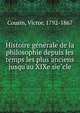 Histoire ge?ne?rale de la philosophie depuis les temps les plus anciens jusqu'au XIXe sie?cle, Cousin Victor 