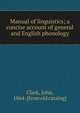 Manual of linguistics; a concise account of general and English phonology, Clark, John, 1864- [from old catalog] 