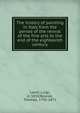 The history of painting in Italy from the period of the revival of the fine arts to the end of the eighteenth century, Lanzi, Luigi, d. 1810,Roscoe, Thomas, 1791-1871 