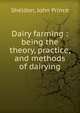 Dairy farming : being the theory, practice, and methods of dairying, Sheldon, John Prince 