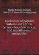 Curiosities of popular customs and of rites, ceremonies, observances, and miscellaneous antiquities, Walsh, William Shepard, 1854-1919, [from old catalog] comp 