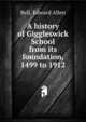 A history of Giggleswick School from its foundation, 1499 to 1912, Bell, Edward Allen 