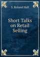 Short Talks on Retail Selling, S. Roland Hall 