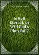 Is Hell Eternal, or Will God's Plan Fail?, Charles Hamilton Pridgeon 