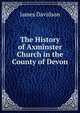 The History of Axminster Church in the County of Devon, James Davidson 