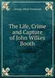 The Life, Crime and Capture of John Wilkes Booth, George Alfred Townsend 
