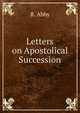 Letters on Apostolical Succession, R. Abby 