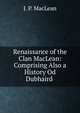 Renaissance of the Clan MacLean: Comprising Also a History Od Dubhaird ., J. P. MacLean 