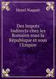 Des Impots Indirects chez les Romains sous la R?publique et sous l'Empire, Henri Naquet 
