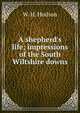 A shepherd's life; impressions of the South Wiltshire downs, W. H. Hudson 