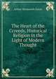 The Heart of the Ccreeds, Historical Religion in the Light of Modern Thought, Arthur Wentworth Hamilton Eaton 