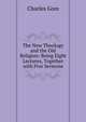 The New Theology and the Old Religion: Being Eight Lectures, Together with Five Sermons., Gore, Charles 