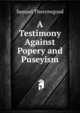 A Testimony Against Popery and Puseyism, Samuel Thorrowgood 
