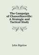 The Campaign of Chancellorsville: A Strategic and Tactical Study, John Bigelow 