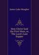 How Christ Said the First Mass, or, The Lord's Last Supper, James Luke Meagher 