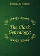 The Clark Genealogy;, Emma Lee Walton 