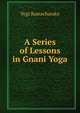 A Series of Lessons in Gnani Yoga, Yogi Ramacharaka 