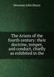 The Arians of the fourth century: their doctrine, temper, and conduct, chiefly as exhibited in the, Newman, John Henry, 1801-1890 