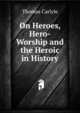 On Heroes, Hero-Worship and the Heroic in History, Carlyle, Thomas, 1795-1881 
