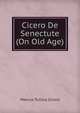Cicero De Senectute (On Old Age), Marcus Tullius Cicero 