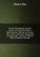 Travels through the western interior of the United States, from the year 1808 up to the year 1816; with a particular description of a great part . thirteen different tribes of Indians through, Henry Ker 