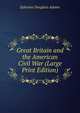 Great Britain and the American Civil War (Large Print Edition), Ephraim Douglass Adams 