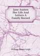 Jane Austen Her Life And Letters A Family Record, William Austen Leigh 