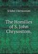 The Homilies of S. John Chrysostom,, S John Chrysostom 