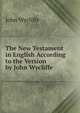 The New Testament in English According to the Version by John Wycliffe, John Wycliffe 