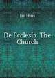 De Ecclesia. The Church, Jan Huss 