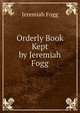 Orderly Book Kept by Jeremiah Fogg, Jeremiah Fogg 