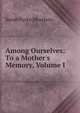 Among Ourselves: To a Mother's Memory, Volume I, Sarah Parke Morrison 
