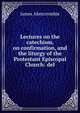 Lectures on the catechism, on confirmation, and the liturgy of the Protestant Episcopal Church: del, James Abercrombie 
