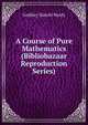 A Course of Pure Mathematics (Bibliobazaar Reproduction Series), Godfrey Harold Hardy 
