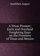 A Texas Pioneer; Early and Overland Freighting Days on the Frontiers of Texas and Mexico, Santleben August 