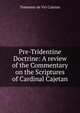 Pre-Tridentine Doctrine: A review of the Commentary on the Scriptures of Cardinal Cajetan, Tommaso de Vio Cajetan 