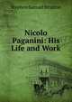 Nicolo Paganini: His Life and Work, Stephen Samuel Stratton 